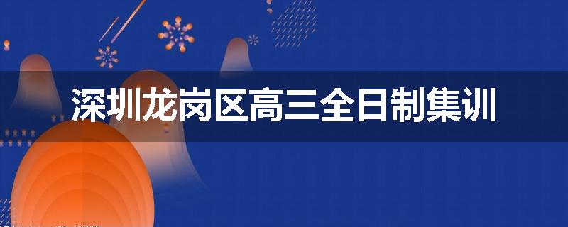 深圳龙岗区高三全日制集训