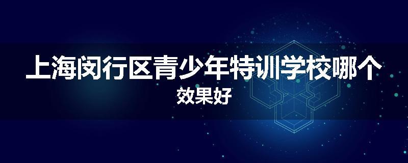上海闵行区青少年特训学校哪个效果好