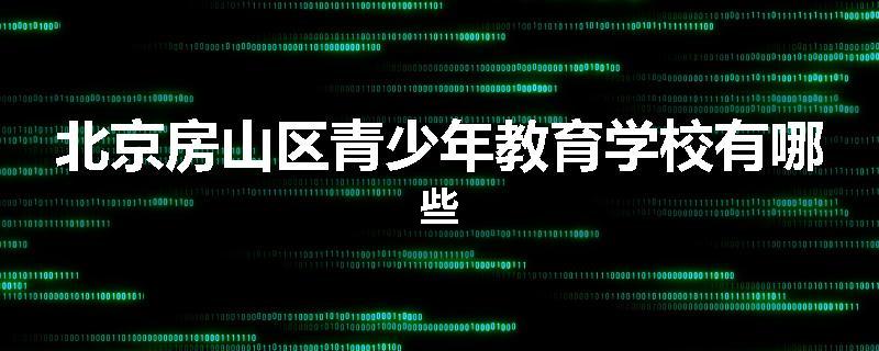 北京房山区青少年教育学校有哪些