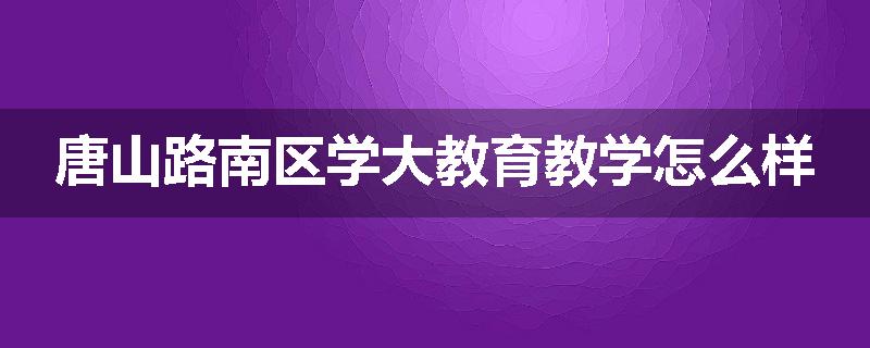 唐山路南区学大教育教学怎么样