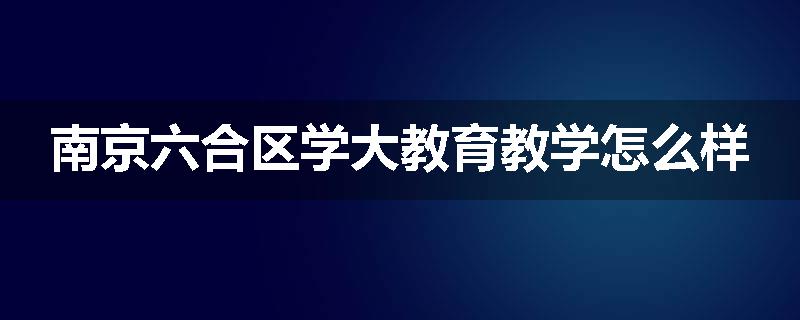 南京六合区学大教育教学怎么样