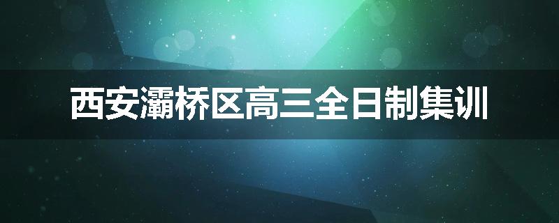 西安灞桥区高三全日制集训