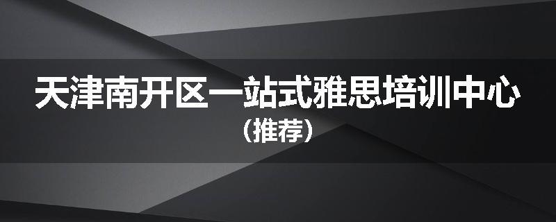 天津南开区一站式雅思培训中心（推荐）
