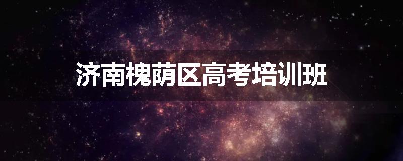 济南槐荫区高考培训班