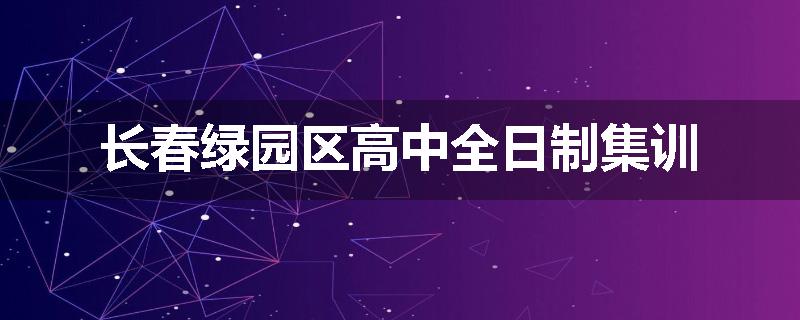 长春绿园区高中全日制集训
