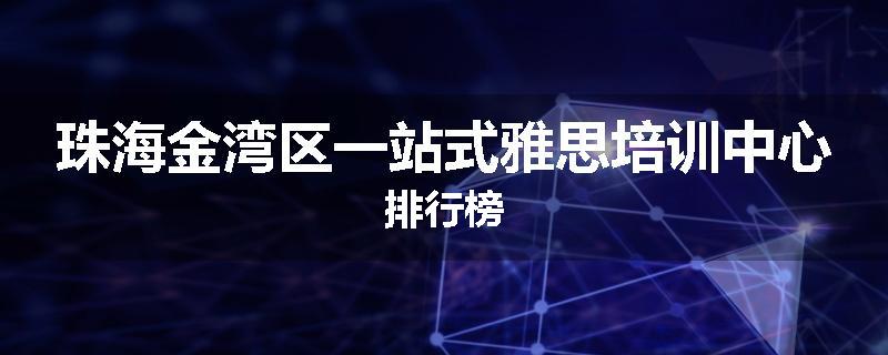 珠海金湾区一站式雅思培训中心排行榜