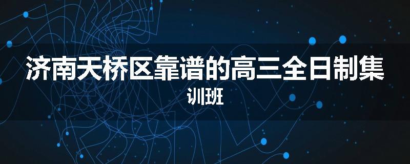 济南天桥区靠谱的高三全日制集训班