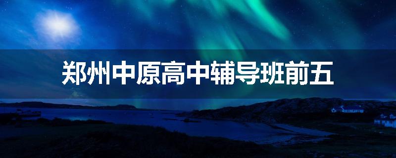 郑州中原高中辅导班前五