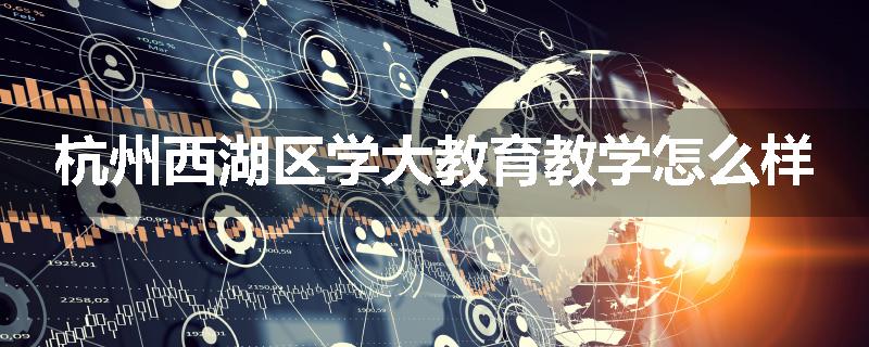 杭州西湖区学大教育教学怎么样