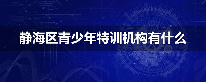 静海区青少年特训机构有什么