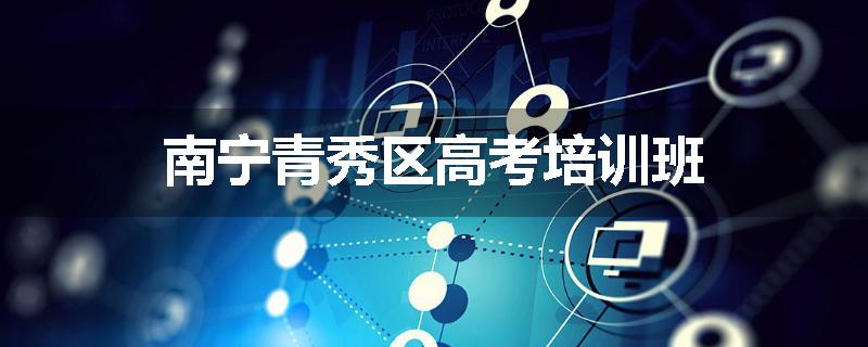 南宁青秀区高考培训班
