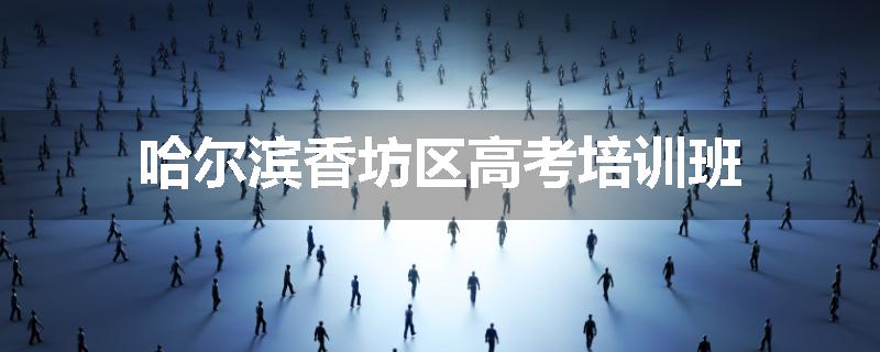 哈尔滨香坊区高考培训班