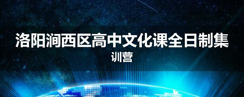 洛阳涧西区高中文化课全日制集训营