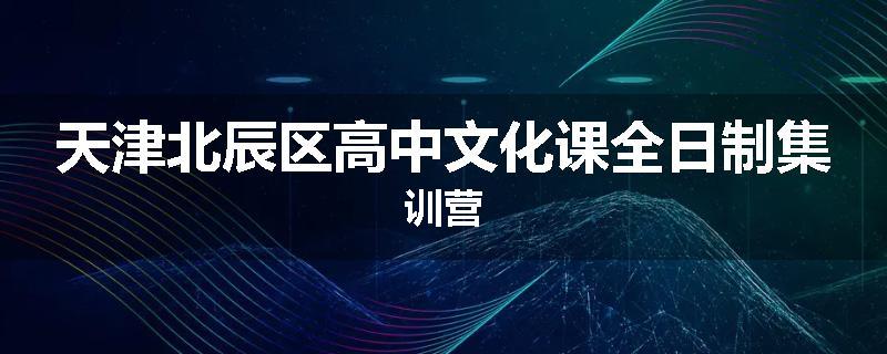 天津北辰区高中文化课全日制集训营