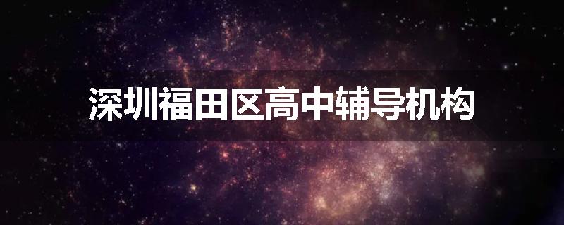 深圳福田区高中辅导机构