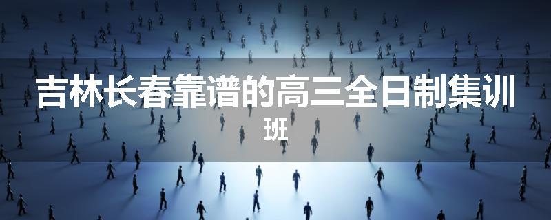 吉林长春靠谱的高三全日制集训班