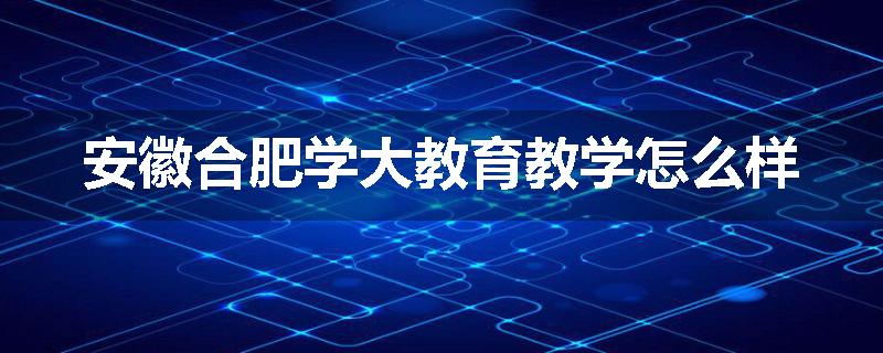 安徽合肥学大教育教学怎么样