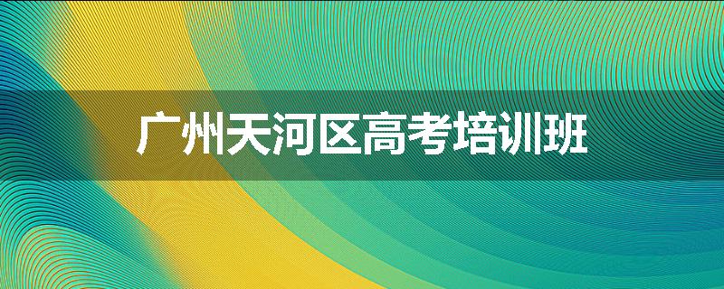 广州天河区高考培训班