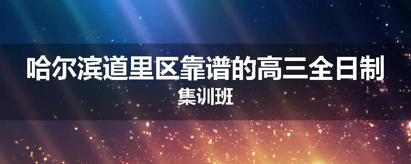 哈尔滨道里区靠谱的高三全日制集训班