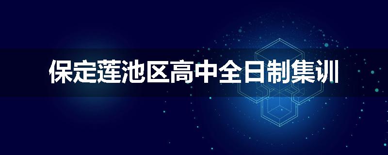 保定莲池区高中全日制集训