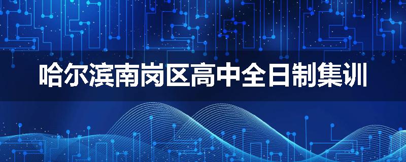 哈尔滨南岗区高中全日制集训