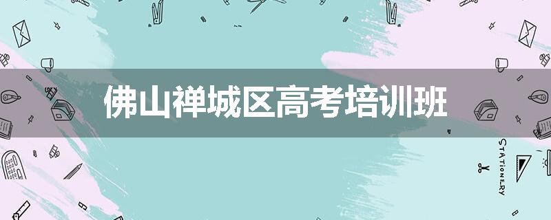 佛山禅城区高考培训班
