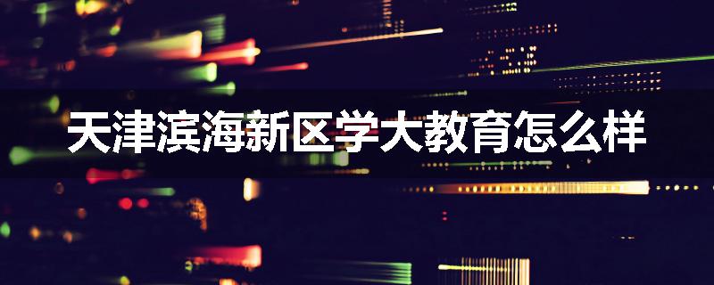 天津滨海新区学大教育怎么样