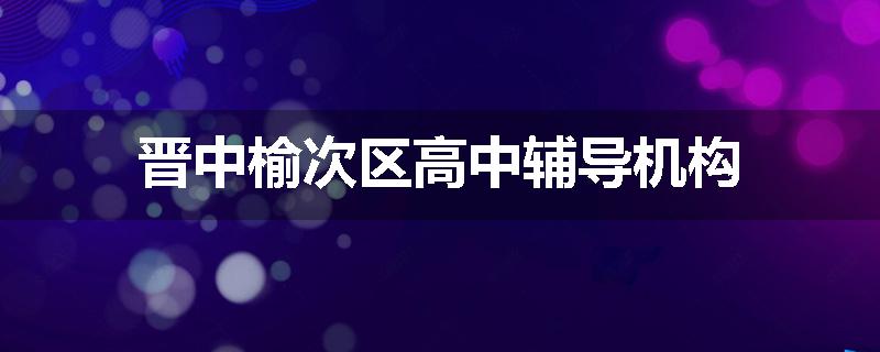 晋中榆次区高中辅导机构