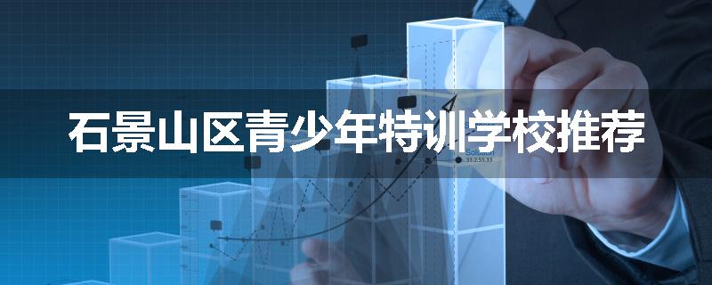 石景山区青少年特训学校推荐
