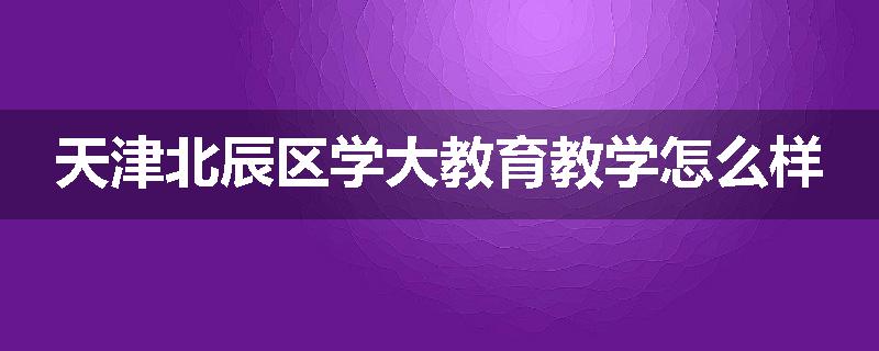 天津北辰区学大教育教学怎么样