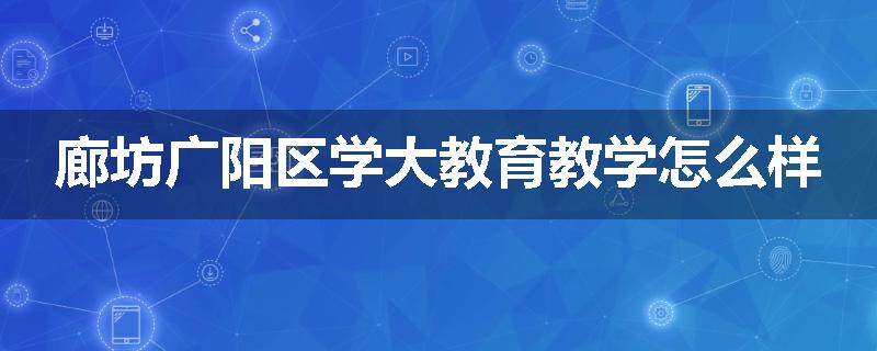 廊坊广阳区学大教育教学怎么样