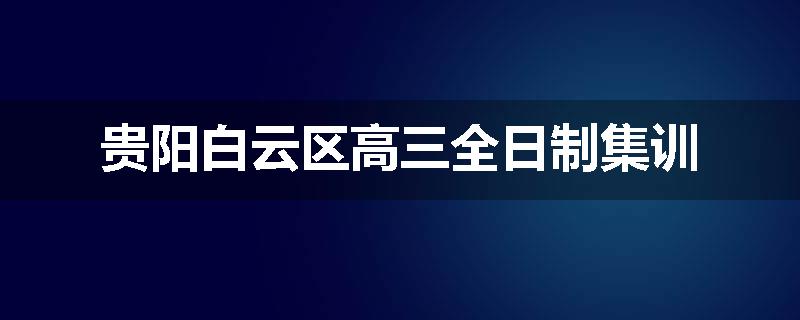 贵阳白云区高三全日制集训