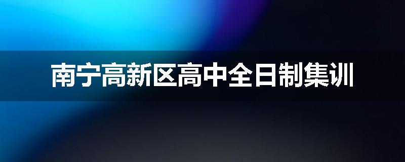 南宁高新区高中全日制集训