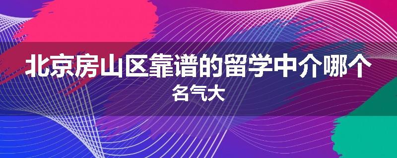北京房山区靠谱的留学中介哪个名气大