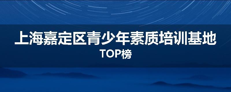 上海嘉定区青少年素质培训基地TOP榜