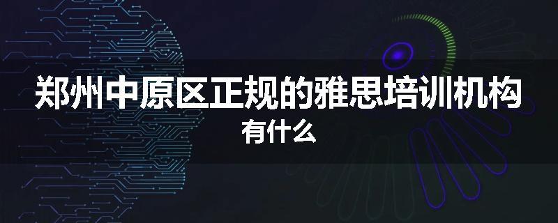 郑州中原区正规的雅思培训机构有什么