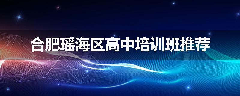 合肥瑶海区高中培训班推荐