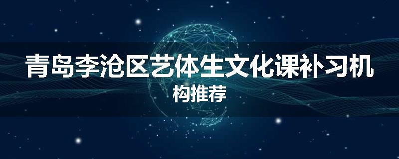 青岛李沧区艺体生文化课补习机构推荐