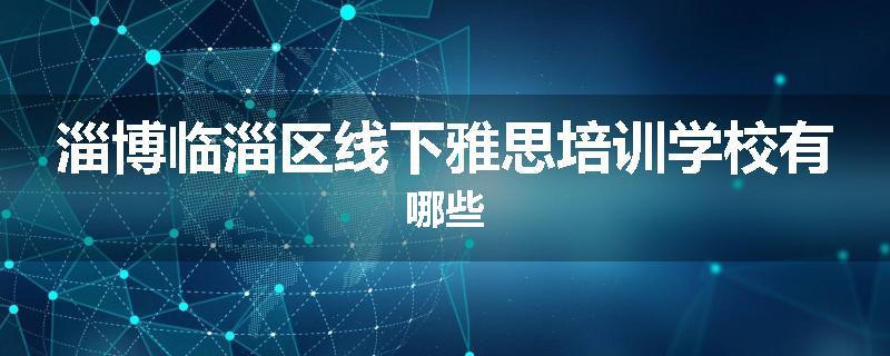 淄博临淄区线下雅思培训学校有哪些