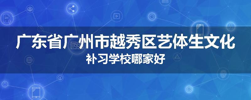 广东省广州市越秀区艺体生文化补习学校哪家好
