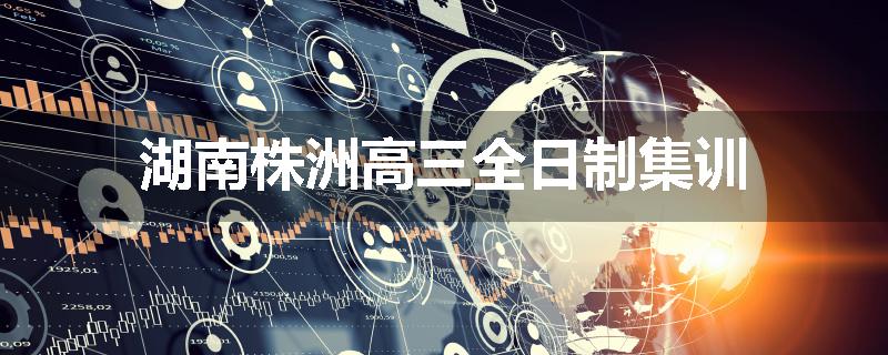 湖南株洲高三全日制集训