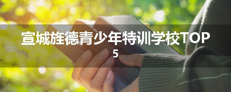 宣城旌德青少年特训学校TOP5