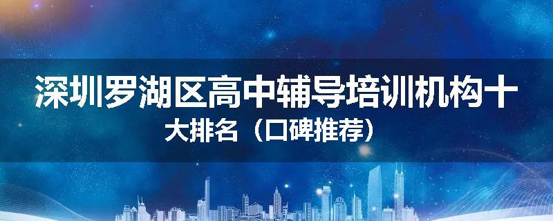 深圳罗湖区高中辅导培训机构十大排名（口碑推荐）