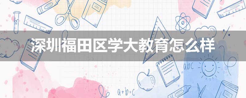 深圳福田区学大教育怎么样