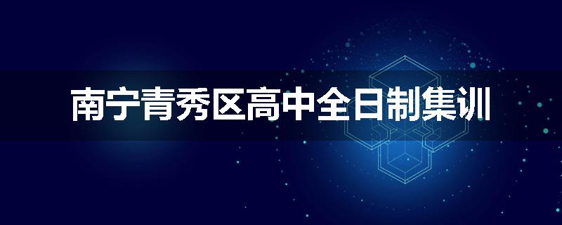 南宁青秀区高中全日制集训