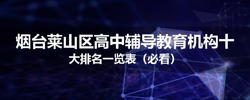 烟台莱山区高中辅导教育机构十大排名一览表（必看）