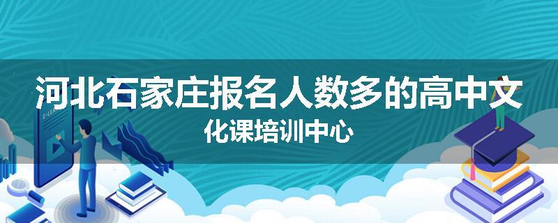 河北石家庄报名人数多的高中文化课培训中心