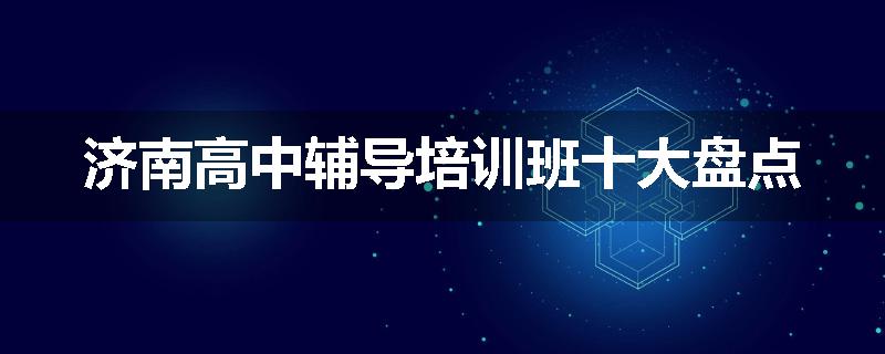 济南高中辅导培训班十大盘点