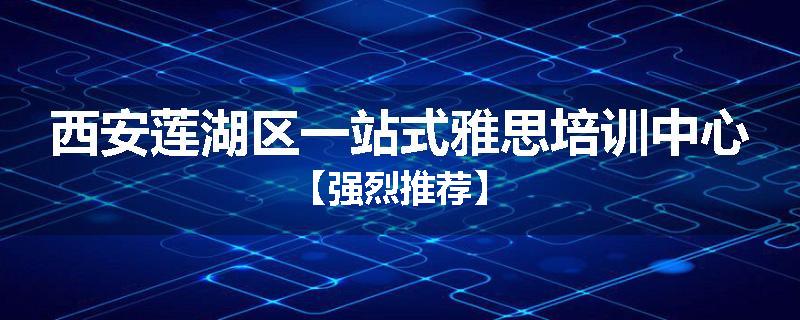 西安莲湖区一站式雅思培训中心【强烈推荐】