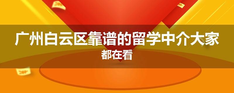 广州白云区靠谱的留学中介大家都在看